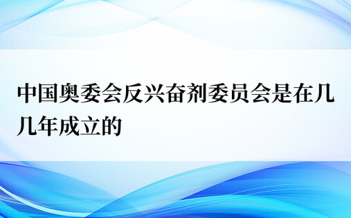 中国奥委会反兴奋剂委员会是在几几年成立的